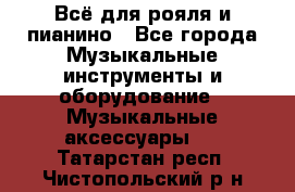 Всё для рояля и пианино - Все города Музыкальные инструменты и оборудование » Музыкальные аксессуары   . Татарстан респ.,Чистопольский р-н